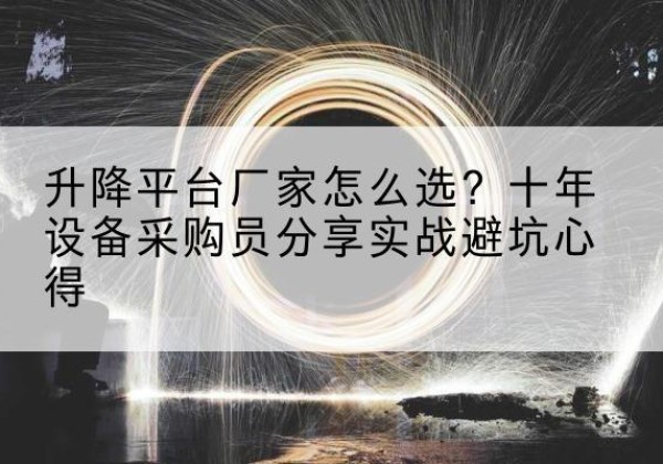 驿城升降平台厂家-怎么选？十年设备采购员分享实战避坑心得