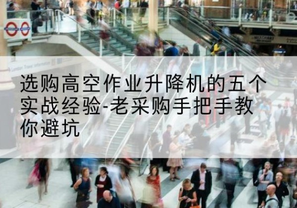 驿城高空作业升降机厂家-选购高空作业升降机的五个实战经验-老采购手把手教你避坑