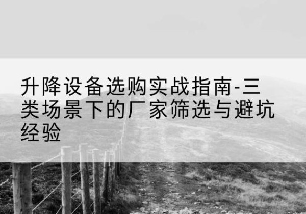 驿城移动式升降机厂家推荐-升降设备选购实战指南-三类场景下的厂家筛选与避坑经验