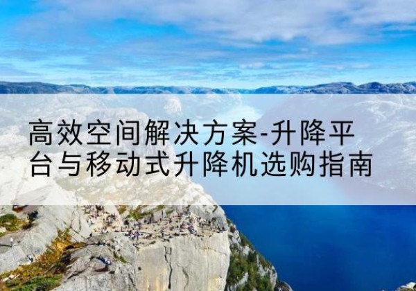 驿城升降平台厂家-*空间解决方案-升降平台与移动式升降机选购指南
