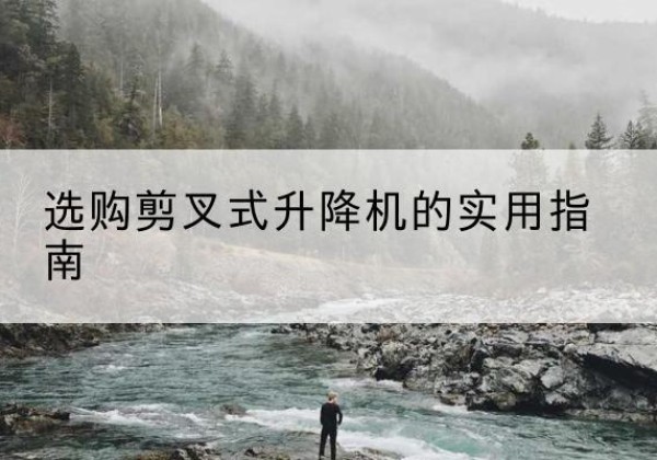 驿城剪叉式升降机怎么选-选购剪叉式升降机的实用指南